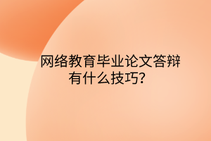 網(wǎng)絡(luò)教育畢業(yè)論文答辯有什么技巧？