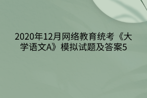 2020年12月網絡教育統考《大學語文A》模擬試題及答案5