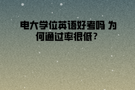 電大學(xué)位英語(yǔ)好考嗎 為何通過(guò)率很低？