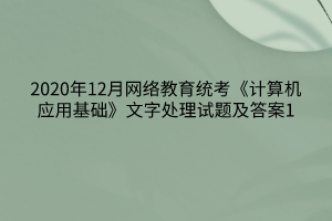 2020年12月網(wǎng)絡(luò)教育統(tǒng)考《計(jì)算機(jī)應(yīng)用基礎(chǔ)》文字處理試題及答案1