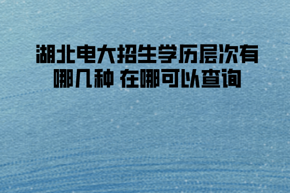 湖北電大招生學歷層次有哪幾種 在哪可以查詢