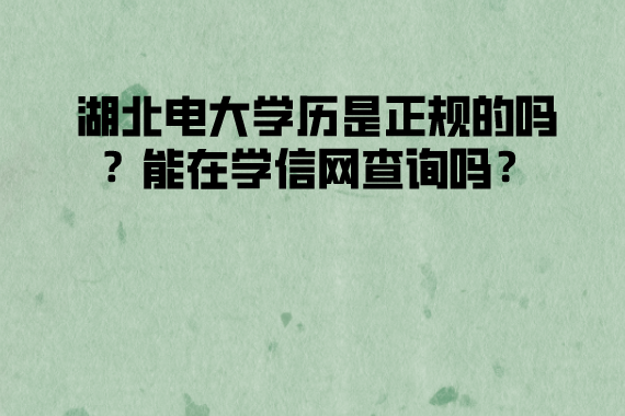 湖北電大學(xué)歷是正規(guī)的嗎？能在學(xué)信網(wǎng)查詢嗎？