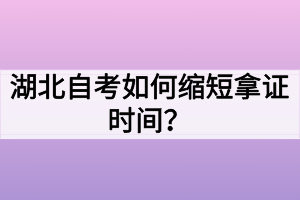 湖北自考如何縮短拿證時(shí)間？