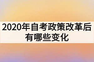 2020年自考政策改革后有哪些變化