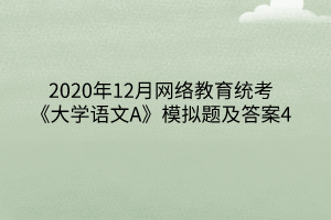 2020年12月網絡教育統(tǒng)考《大學語文A》模擬題及答案4