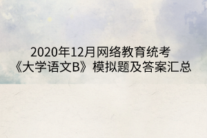 2020年12月網(wǎng)絡(luò)教育統(tǒng)考《大學語文B》模擬題及答案匯總