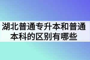 湖北普通專升本和普通本科的區(qū)別有哪些？