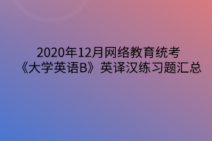 2020年12月網絡教育統(tǒng)考《大學英語B》英譯漢練習題匯總