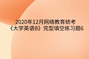 2020年12月網(wǎng)絡教育統(tǒng)考《大學英語B》完型填空練習題6