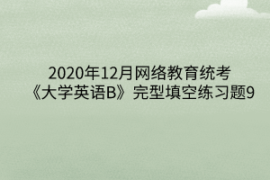 2020年12月網(wǎng)絡(luò)教育統(tǒng)考《大學(xué)英語(yǔ)B》完型填空練習(xí)題9