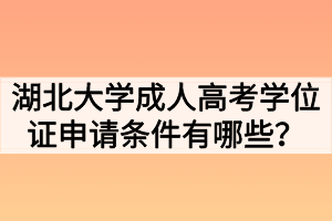 湖北大學(xué)成人高考學(xué)位證申請(qǐng)條件有哪些？