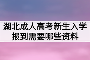 湖北成人高考新生入學報到需要哪些資料