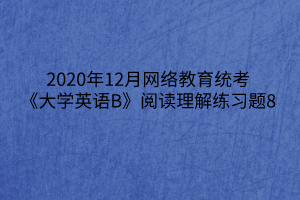 2020年12月網絡教育統(tǒng)考《大學英語B》閱讀理解練習題8