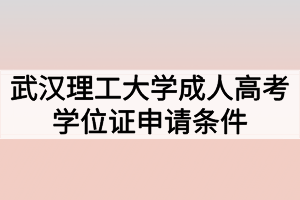 武漢理工大學(xué)成人高考學(xué)位證申請條件有哪些？