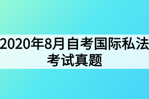 2020年8月自考國際私法考試真題