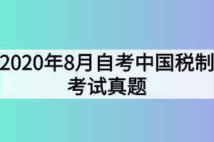 2020年8月自考中國(guó)稅制考試真題