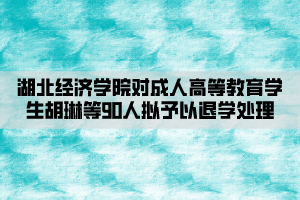 湖北經(jīng)濟學(xué)院對成人高等教育學(xué)生胡琳等90人擬予以退學(xué)處理