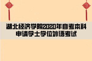 湖北經(jīng)濟(jì)學(xué)院2020年自考本科申請(qǐng)學(xué)士學(xué)位外語考試