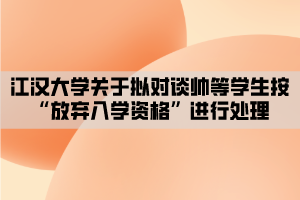 江漢大學關(guān)于擬對談帥等學生按“放棄入學資格”進行處理