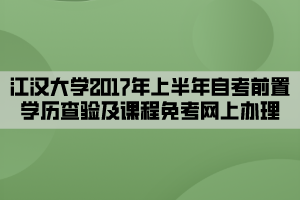 江漢大學(xué)2017年上半年自考前置學(xué)歷查驗及課程免考網(wǎng)上辦理