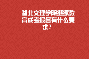 湖北文理學院繼續(xù)教育成考報名有什么要求？