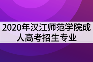 2020年漢江師范學院成人高考招生專業(yè)有哪些？