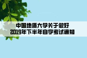 中國地質(zhì)大學(xué)關(guān)于做好2019年下半年自學(xué)考試通知