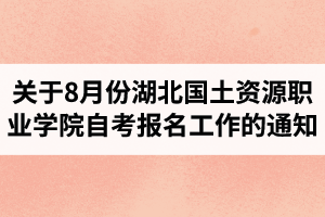 關(guān)于做好8月份湖北國土資源職業(yè)學(xué)院自考報名工作的通知