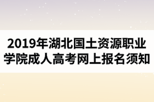 2019年湖北國土資源職業(yè)學(xué)院成人高考網(wǎng)上報名須知