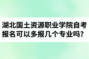 湖北國土資源職業(yè)學(xué)院自考報名可以多報幾個專業(yè)嗎？