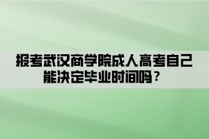 報(bào)考武漢商學(xué)院成人高考自己能決定畢業(yè)時(shí)間嗎？