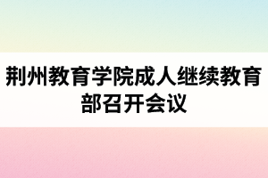 荊州教育學(xué)院成人繼續(xù)教育部召開(kāi)會(huì)議：開(kāi)展黨風(fēng)廉政宣傳教育