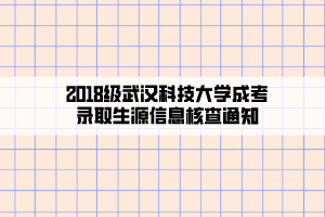 2018級(jí)武漢科技大學(xué)成考錄取生源信息核查通知