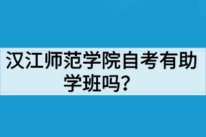 漢江師范學(xué)院自考有助學(xué)班嗎？