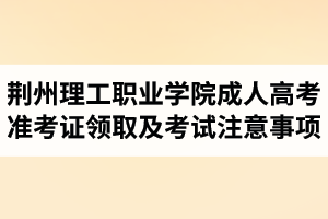 2017年荊州理工職業(yè)學(xué)院成人高考準考證領(lǐng)取及考試注意事項