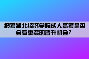 報(bào)考湖北經(jīng)濟(jì)學(xué)院成人高考是否會(huì)有更多的晉升機(jī)會(huì)？