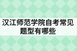 漢江師范學(xué)院自考常見題型有哪些？