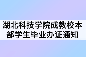 2021年春季湖北科技學(xué)院成教校本部學(xué)生畢業(yè)辦證通知