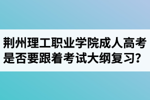 荊州理工職業(yè)學(xué)院成人高考是否要跟著考試大綱復(fù)習(xí)？  