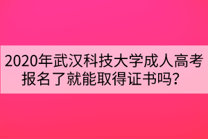 2020年武漢科技大學(xué)成人高考報名了就能取得證書嗎？