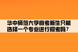 華中師范大學(xué)自考新生只能選擇一個(gè)專業(yè)進(jìn)行報(bào)考嗎？