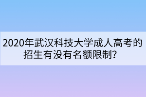 2020年武漢科技大學(xué)成人高考的招生有沒(méi)有名額限制？