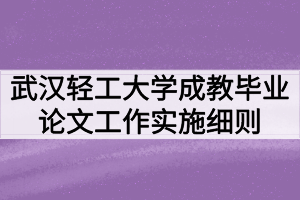 武漢輕工大學(xué)成教畢業(yè)論文（設(shè)計(jì)）工作實(shí)施細(xì)則（暫行）