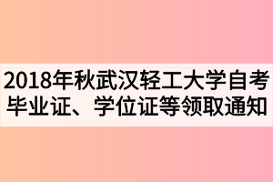 2018年秋季武漢輕工大學自考畢業(yè)證、學位證及學生檔案領(lǐng)取通知