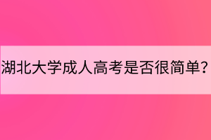 湖北大學(xué)成人高考是否很簡(jiǎn)單？