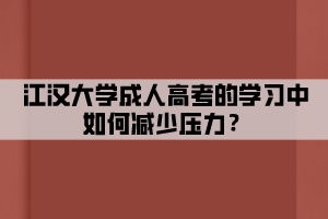 江漢大學成人高考的學習中如何減少壓力？