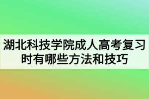 湖北科技學(xué)院成人高考復(fù)習(xí)時有哪些方法和技巧