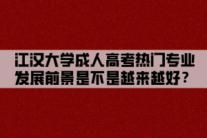 江漢大學(xué)成人高考熱門專業(yè)發(fā)展前景是不是越來越好？