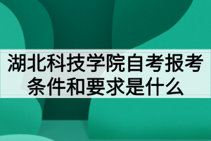 湖北科技學(xué)院自考報(bào)考條件和要求是什么