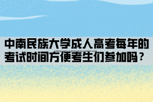 中南民族大學(xué)成人高考每年的考試時(shí)間方便考生們參加嗎？